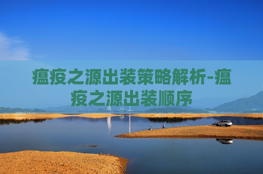 瘟疫之源出装策略解析-瘟疫之源出装顺序 瘟疫之源出装策略解析-瘟疫之源出装顺序
