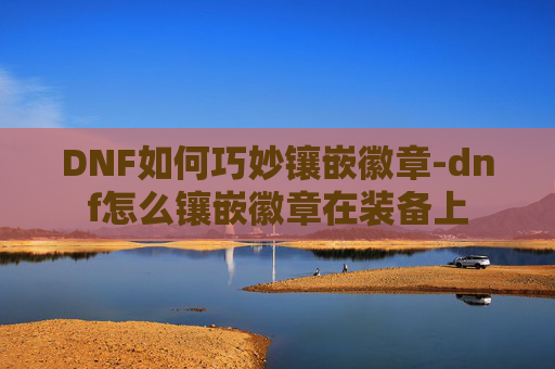 DNF如何巧妙镶嵌徽章-dnf怎么镶嵌徽章在装备上 DNF如何巧妙镶嵌徽章-dnf怎么镶嵌徽章在装备上