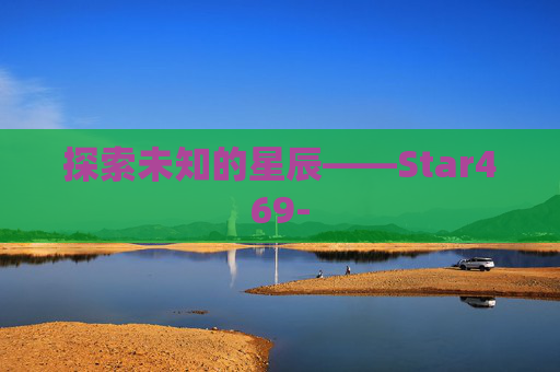 探索未知的星辰——Star469- 探索未知的星辰——Star469-