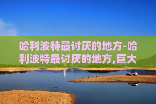 哈利波特最讨厌的地方-哈利波特最讨厌的地方,巨大生物 哈利波特最讨厌的地方-哈利波特最讨厌的地方,巨大生物