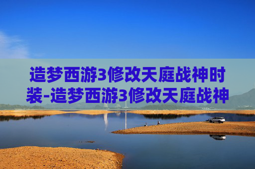 造梦西游3修改天庭战神时装-造梦西游3修改天庭战神时装怎么获得 造梦西游3修改天庭战神时装-造梦西游3修改天庭战神时装怎么获得