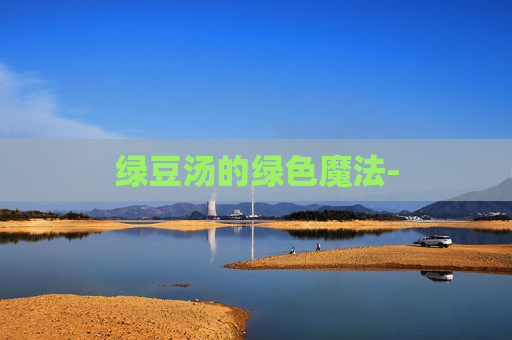 绿豆汤的绿色魔法- 绿豆汤的绿色魔法-