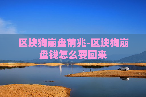 区块狗崩盘前兆-区块狗崩盘钱怎么要回来