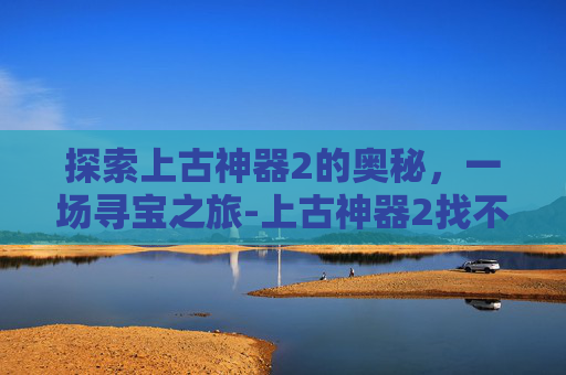 探索上古神器2的奥秘，一场寻宝之旅-上古神器2找不同答案图片