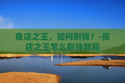 夜店之王,如何刷钱?-夜店之王怎么刷钱教程 夜店之王,如何刷钱?-夜店之王怎么刷钱教程