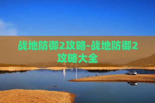战地防御2攻略-战地防御2攻略大全 战地防御2攻略-战地防御2攻略大全