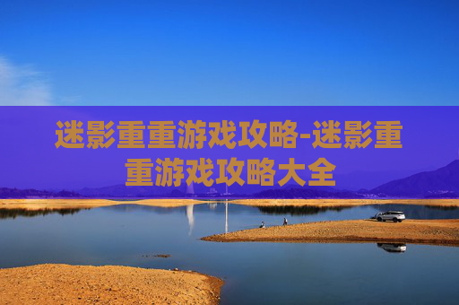 迷影重重游戏攻略-迷影重重游戏攻略大全 迷影重重游戏攻略-迷影重重游戏攻略大全