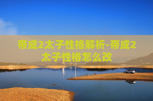 帝成2太子性格解析-帝成2太子性格怎么改