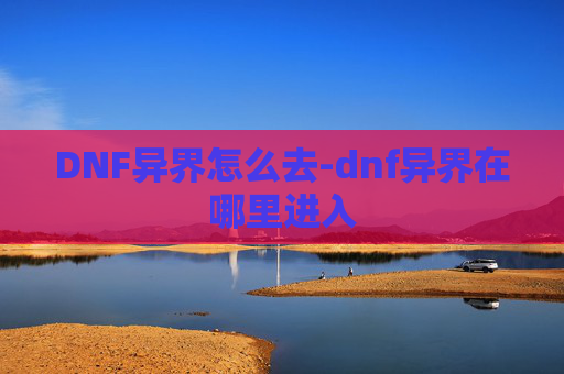 DNF异界怎么去-dnf异界在哪里进入 DNF异界怎么去-dnf异界在哪里进入