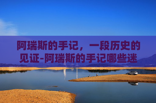 阿瑞斯的手记,一段历史的见证-阿瑞斯的手记哪些迷宫不能用 阿瑞斯的手记,一段历史的见证-阿瑞斯的手记哪些迷宫不能用