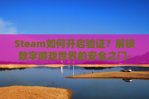 Steam如何开启验证?解锁数字游戏世界的安全之门-steam验证步骤教程 Steam如何开启验证?解锁数字游戏世界的安全之门-steam验证步骤教程