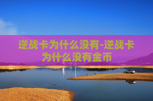 逆战卡为什么没有-逆战卡为什么没有金币 逆战卡为什么没有-逆战卡为什么没有金币