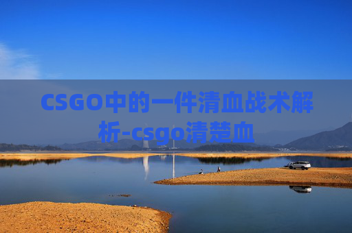CSGO中的一件清血战术解析-csgo清楚血