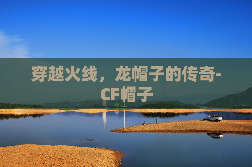 穿越火线，龙帽子的传奇-CF帽子