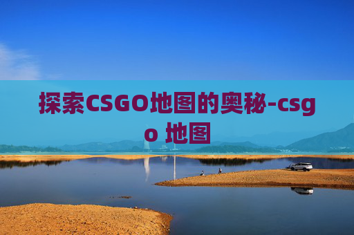 探索CSGO地图的奥秘-csgo 地图