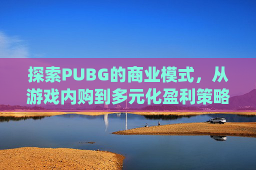 探索PUBG的商业模式，从游戏内购到多元化盈利策略-pubg还能交易怎么卖