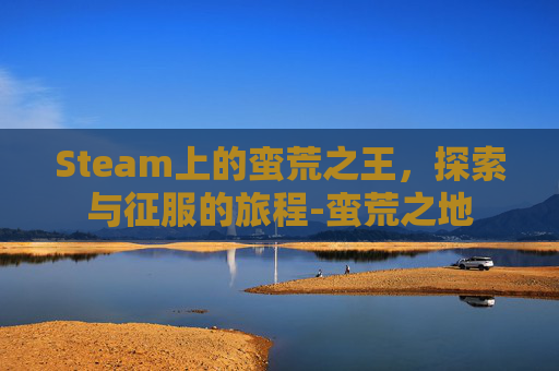 Steam上的蛮荒之王，探索与征服的旅程-蛮荒之地
