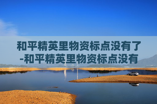 和平精英里物资标点没有了-和平精英里物资标点没有了怎么办
