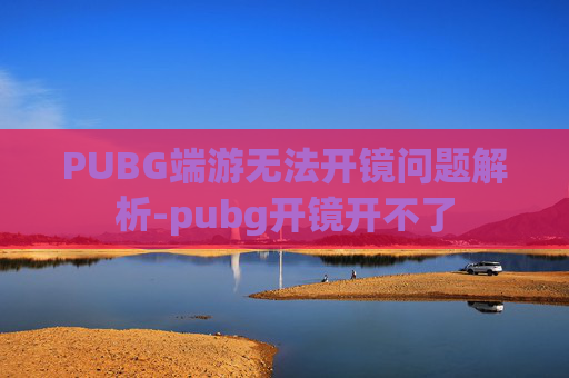 PUBG端游无法开镜问题解析-pubg开镜开不了