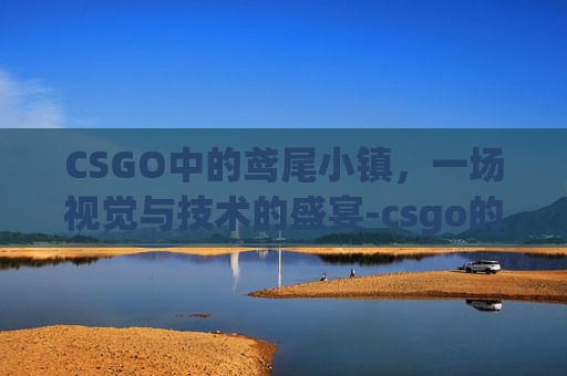 CSGO中的鸢尾小镇，一场视觉与技术的盛宴-csgo的鸢尾小镇英文怎么说