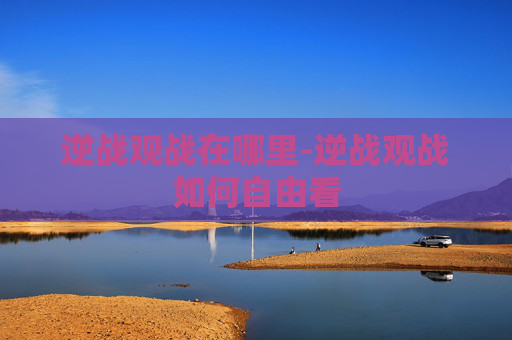 逆战观战在哪里-逆战观战如何自由看 逆战观战在哪里-逆战观战如何自由看