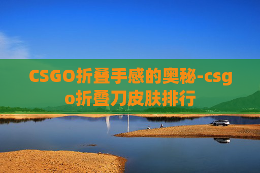 CSGO折叠手感的奥秘-csgo折叠刀皮肤排行