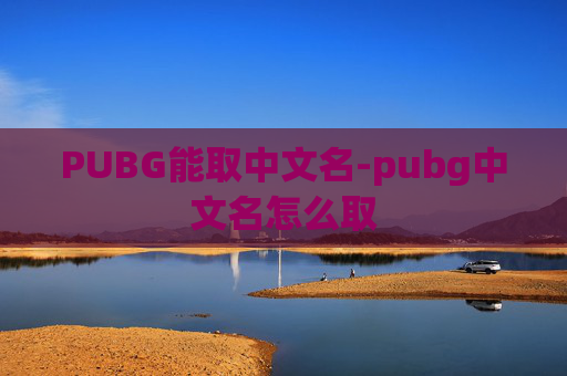 PUBG能取中文名-pubg中文名怎么取 PUBG能取中文名-pubg中文名怎么取