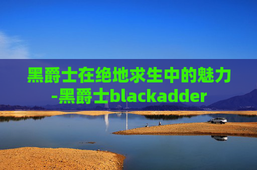 黑爵士在绝地求生中的魅力-黑爵士blackadder