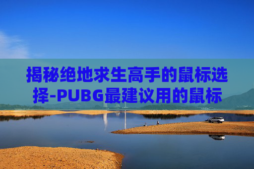 揭秘绝地求生高手的鼠标选择-PUBG最建议用的鼠标 揭秘绝地求生高手的鼠标选择-PUBG最建议用的鼠标