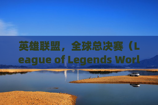 英雄联盟,全球总决赛(League of Legends World Championship,简称LOL QDC)的传奇之旅-lolqdc 英雄联盟,全球总决赛(League of Legends World Championship,简称LOL QDC)的传奇之旅-lolqdc