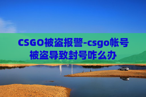 CSGO被盗报警-csgo帐号被盗导致封号咋么办