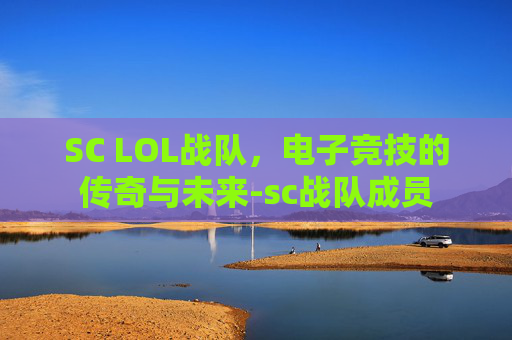SC LOL战队,电子竞技的传奇与未来-sc战队成员 SC LOL战队,电子竞技的传奇与未来-sc战队成员