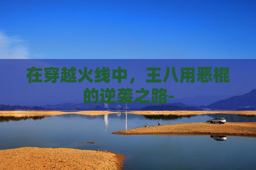 在穿越火线中，王八用恶棍的逆袭之路-