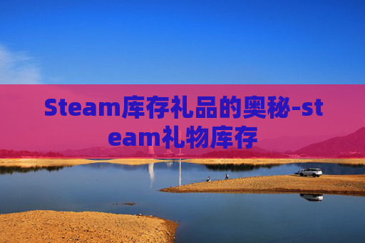 Steam库存礼品的奥秘-steam礼物库存