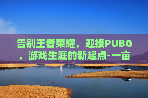 告别王者荣耀,迎接PUBG,游戏生涯的新起点-一亩桃树能产多少桃胶 告别王者荣耀,迎接PUBG,游戏生涯的新起点-一亩桃树能产多少桃胶