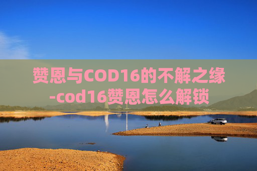 赞恩与COD16的不解之缘-cod16赞恩怎么解锁