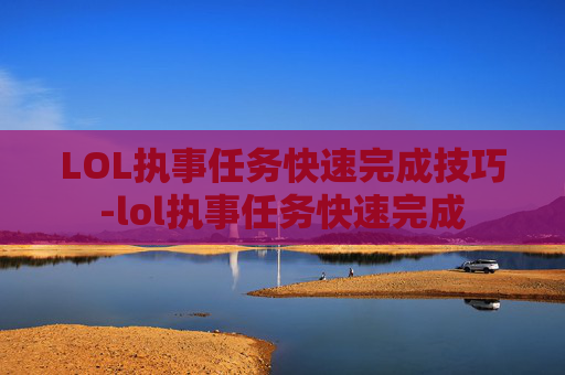LOL执事任务快速完成技巧-lol执事任务快速完成 LOL执事任务快速完成技巧-lol执事任务快速完成