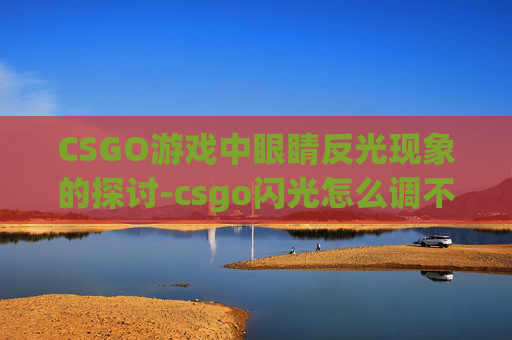 CSGO游戏中眼睛反光现象的探讨-csgo闪光怎么调不刺激眼睛 CSGO游戏中眼睛反光现象的探讨-csgo闪光怎么调不刺激眼睛