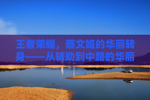 王者荣耀,蔡文姬的华丽转身——从辅助到中路的华丽转变-王者荣耀蔡文姬的悲惨人生小说 王者荣耀,蔡文姬的华丽转身——从辅助到中路的华丽转变-王者荣耀蔡文姬的悲惨人生小说