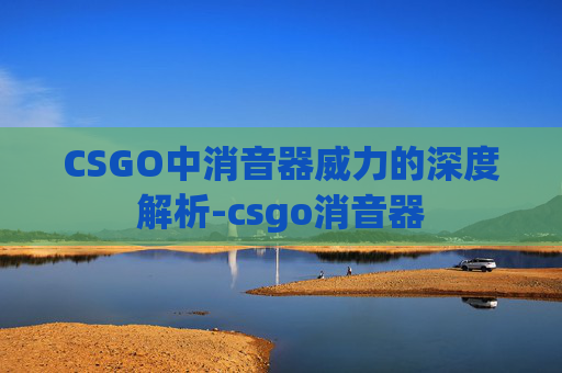 CSGO中消音器威力的深度解析-csgo消音器 CSGO中消音器威力的深度解析-csgo消音器