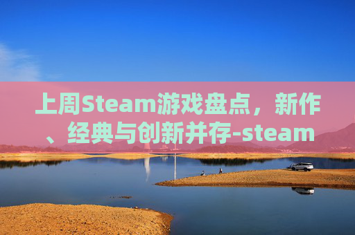 上周Steam游戏盘点,新作、经典与创新并存-steam游戏周销量 上周Steam游戏盘点,新作、经典与创新并存-steam游戏周销量