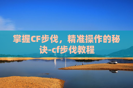 掌握CF步伐，精准操作的秘诀-cf步伐教程