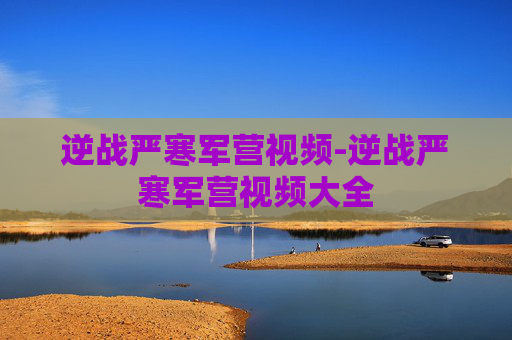 逆战严寒军营视频-逆战严寒军营视频大全 逆战严寒军营视频-逆战严寒军营视频大全