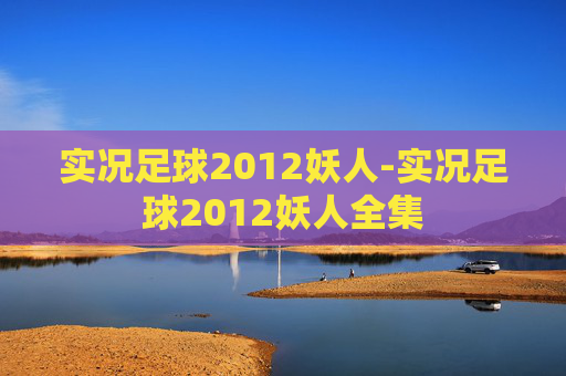 实况足球2012妖人-实况足球2012妖人全集 实况足球2012妖人-实况足球2012妖人全集