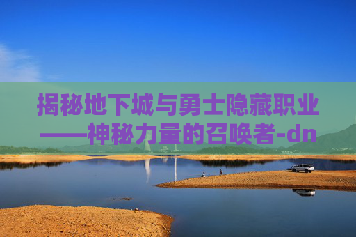 揭秘地下城与勇士隐藏职业——神秘力量的召唤者-dnf隐藏职业特征 揭秘地下城与勇士隐藏职业——神秘力量的召唤者-dnf隐藏职业特征