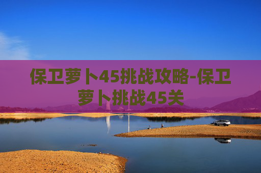 保卫萝卜45挑战攻略-保卫萝卜挑战45关