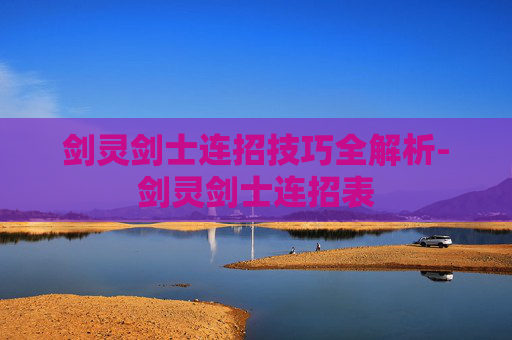 剑灵剑士连招技巧全解析-剑灵剑士连招表 剑灵剑士连招技巧全解析-剑灵剑士连招表