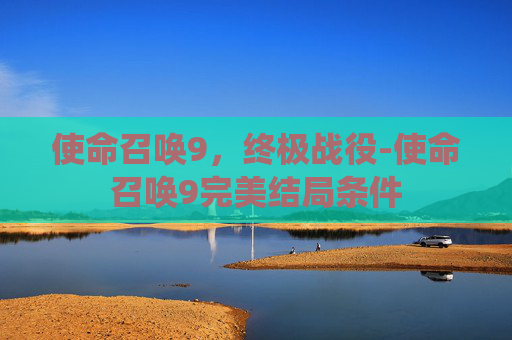 使命召唤9，终极战役-使命召唤9完美结局条件