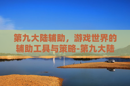 第九大陆辅助，游戏世界的辅助工具与策略-第九大陆辅助群