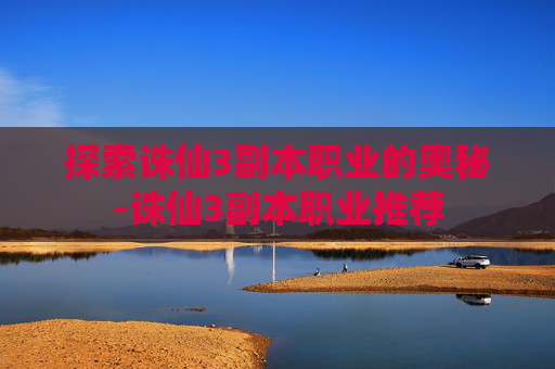 探索诛仙3副本职业的奥秘-诛仙3副本职业推荐 探索诛仙3副本职业的奥秘-诛仙3副本职业推荐
